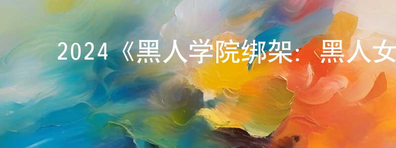 ﻿2024《黑人学院绑架：黑人女孩失踪电影》完整版电影/在线观看/百度云-美剧天堂 ﻿陈前前的blog